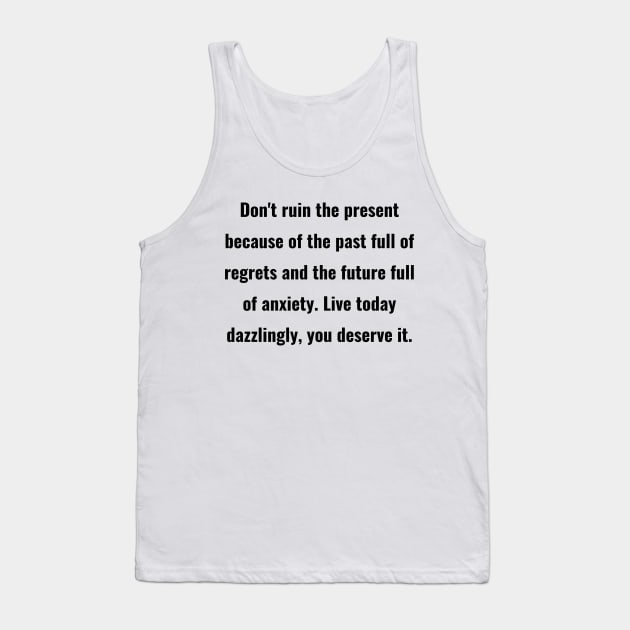 Don't ruin the present because of the past full of regrets and the future full of anxiety. Live today dazzlingly, you deserve it. Tank Top by ThriveMood